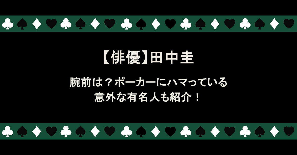 【俳優】田中圭の腕前は？ポーカーにハマっている意外な有名人も紹介！