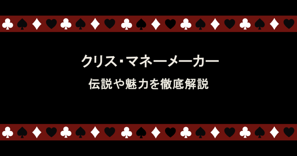 ポーカーブームの火付け役！クリス・マネーメーカーの伝説や魅力を徹底解説
