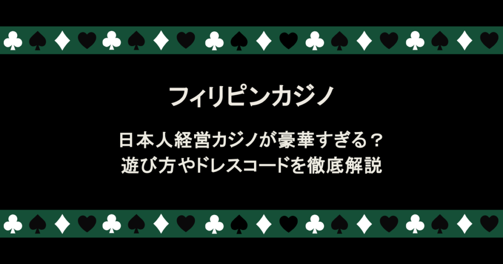 日本人経営カジノが豪華すぎる？フィリピンカジノの遊び方やドレスコードを徹底解説！