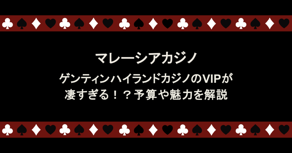 マレーシア|ゲンティンハイランドカジノのVIPが凄すぎる!?予算や魅力を解説
