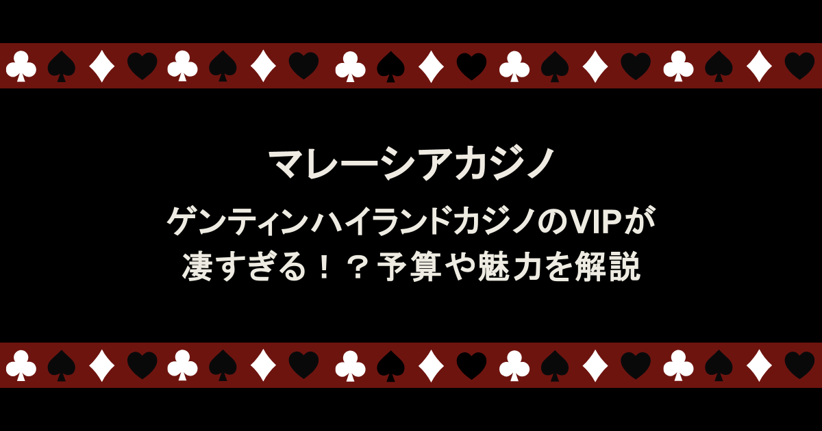マレーシア｜ゲンティンハイランドカジノのVIPが凄すぎる！？予算や魅力を解説