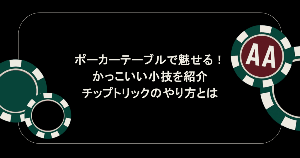ポーカーテーブルで魅せるかっこいい小技を紹介！チップトリックのやり方とは？