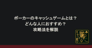 ポーカーのキャッシュゲームとは？どんな人におすすめ？攻略法を解説