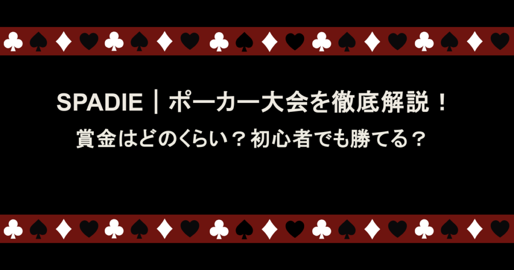 SPADIE｜ポーカー大会を徹底解説！賞金はどのくらい？初心者でも勝てる？